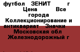 1.1) футбол : ЗЕНИТ - 1925 г  № 31 › Цена ­ 499 - Все города Коллекционирование и антиквариат » Значки   . Московская обл.,Железнодорожный г.